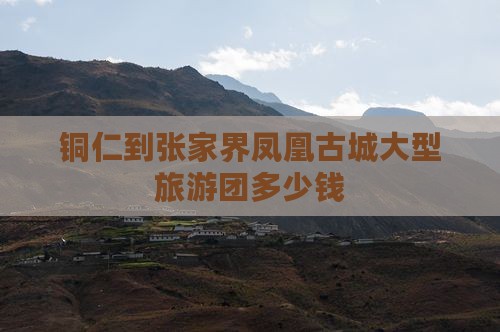 铜仁到张家界凤凰古城大型旅游团