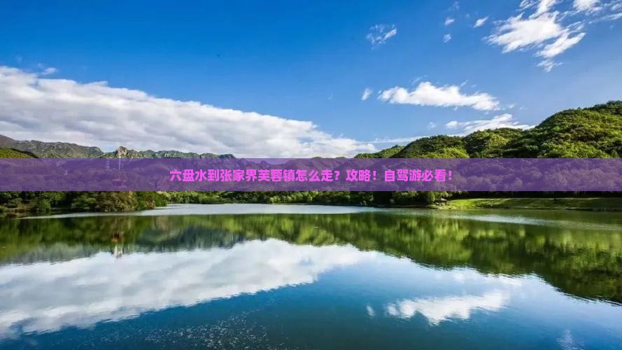 六盘水到张家界芙蓉镇攻略 六盘水到张家界芙蓉镇攻略