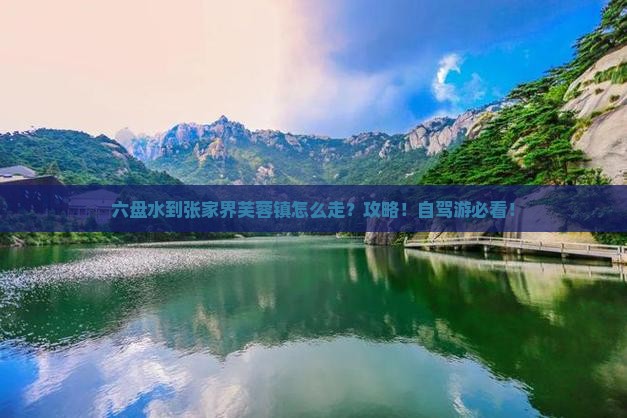 六盘水到张家界芙蓉镇攻略 六盘水到张家界芙蓉镇攻略