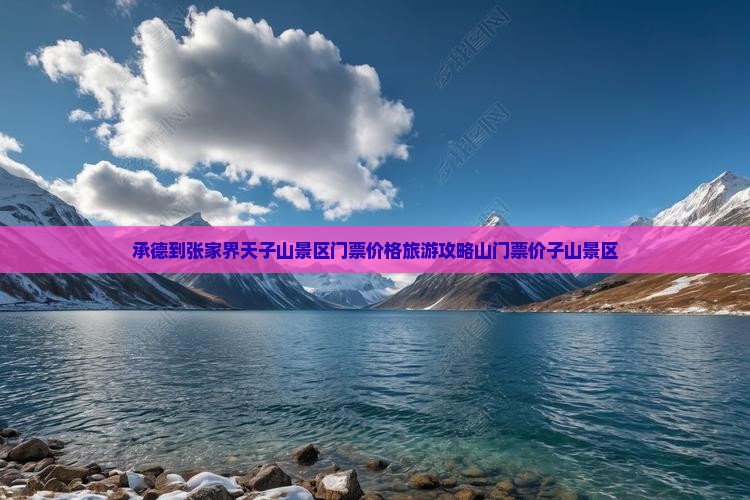 承德到张家界天子山景区门票价格旅游攻略山门票价子山景区