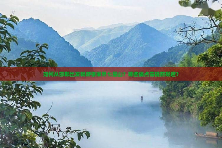 如何从邯郸出发畅游张家界七星山？哪些痛点需提前规避？