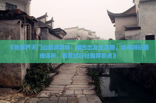 《张家界天门山旅游攻略：烟台出发全攻略，森林游玩路线详析，看看旅行社推荐景点》