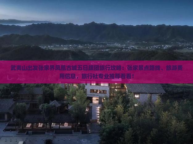 武夷山出发张家界凤凰古城五日跟团旅行攻略：张家景点路线、旅游费用信息，旅行社专业推荐看看！