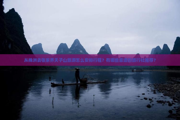 从株洲去张家界天子山旅游怎么安排行程？有哪些靠谱的旅行社推荐？