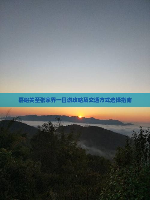 嘉峪关至张家界一日游攻略及交通方式选择指南