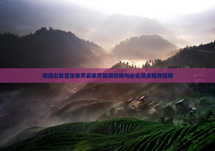 南通出发至张家界袁家界旅游攻略与必去景点推荐指南