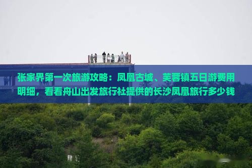 张家界第一次旅游攻略：凤凰古城、芙蓉镇五日游费用明细，看看舟山出发旅行社提供的长沙凤凰旅行多少钱