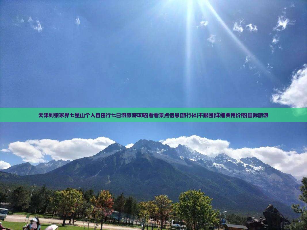 天津到张家界七星山个人自由行七日游旅游攻略|看看景点信息|旅行社|不跟团|详细费用价格|国际旅游