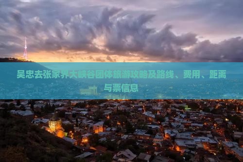 吴忠去张家界大峡谷团体旅游攻略及路线、费用、距离与票信息