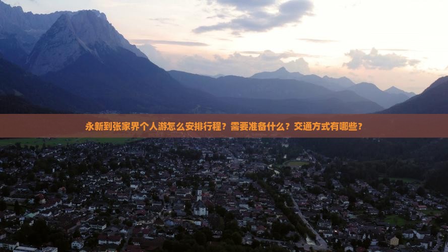 永新到张家界个人游怎么安排行程？需要准备什么？交通方式有哪些？