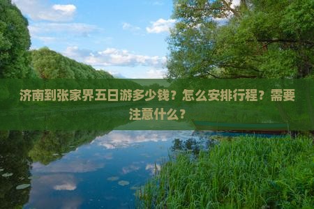 济南到张家界五日游多少钱？怎么安排行程？需要注意什么？