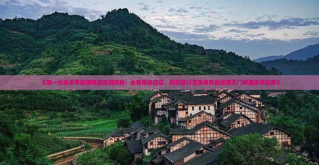 《第一次张家界玻璃栈道旅游攻略：必看景点信息，阿坝旅行至张家界的玻璃天门栈道详尽指南》