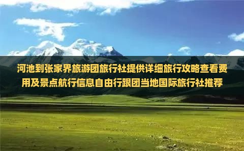 河池到张家界旅游团旅行社提供详细旅行攻略查看费用及景点航行信息自由行跟团当地国际旅行社推荐