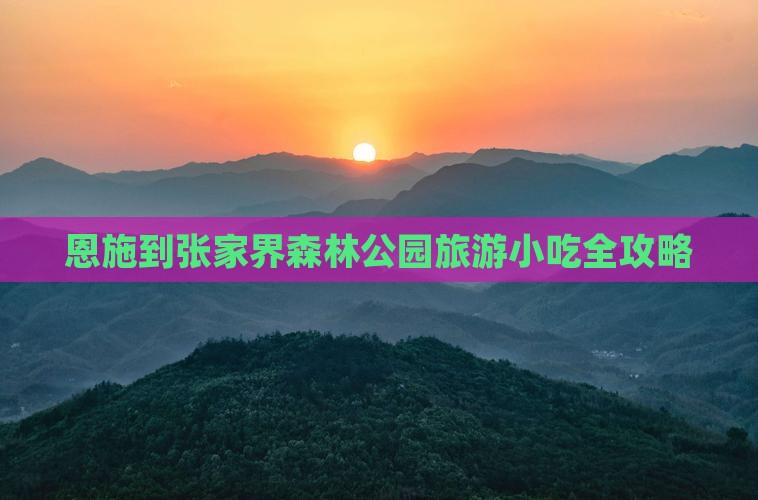 恩施到张家界森林公园旅游小吃全攻略