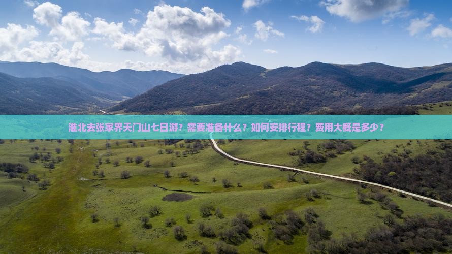 淮北去张家界天门山七日游？需要准备什么？如何安排行程？费用大概是多少？