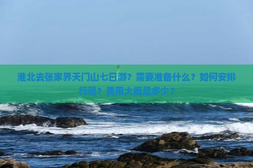 淮北去张家界天门山七日游？需要准备什么？如何安排行程？费用大概是多少？