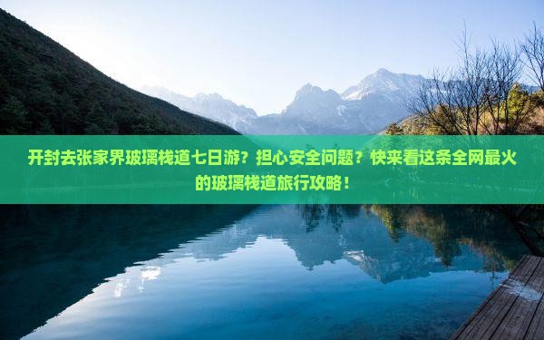开封去张家界玻璃栈道七日游？担心安全问题？快来看这条全网最火的玻璃栈道旅行攻略！