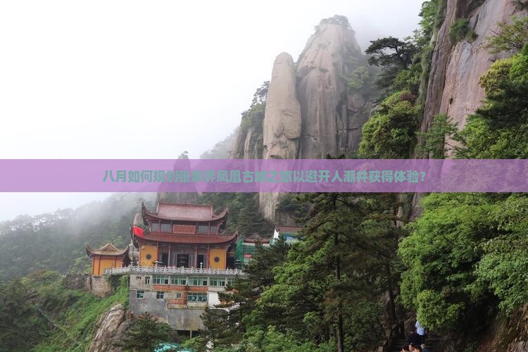 八月如何规划张家界凤凰古城之旅以避开人潮并获得体验? 八月如何规划张家界凤凰古城之旅以避开人潮并获得体验?
