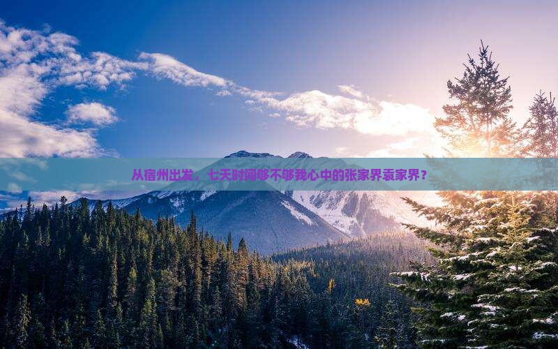 从宿州出发,七天时间够不够我心中的张家界袁家界? 从宿州出发,七天时间够不够我心中的张家界袁家界?