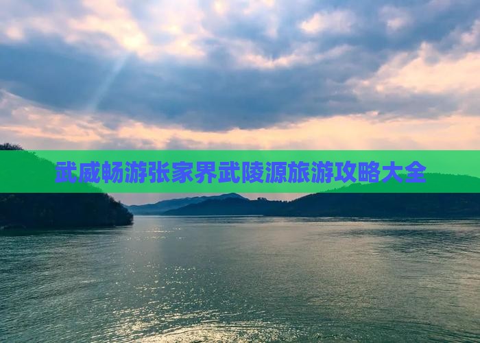 武威畅游张家界武陵源旅游攻略大全 武威畅游张家界武陵源旅游攻略大全