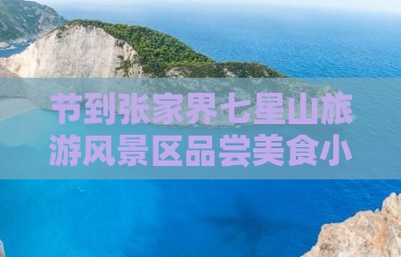 节到张家界七星山旅游风景区品尝美食小吃