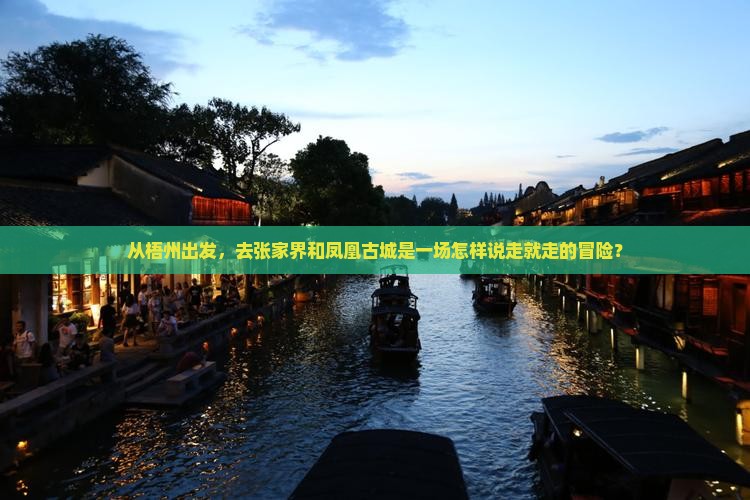 从梧州出发，去张家界和凤凰古城是一场怎样说走就走的冒险？