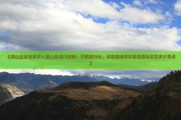 《保山出发张家界七星山自由行攻略：不跟旅行社，详细路线带你看看国际景区多少景点》