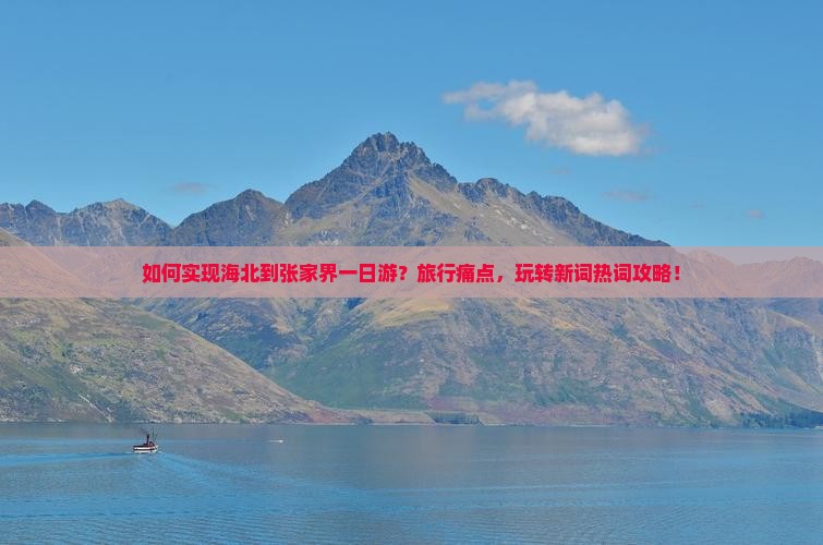 如何实现海北到张家界一日游？旅行痛点，玩转新词热词攻略！