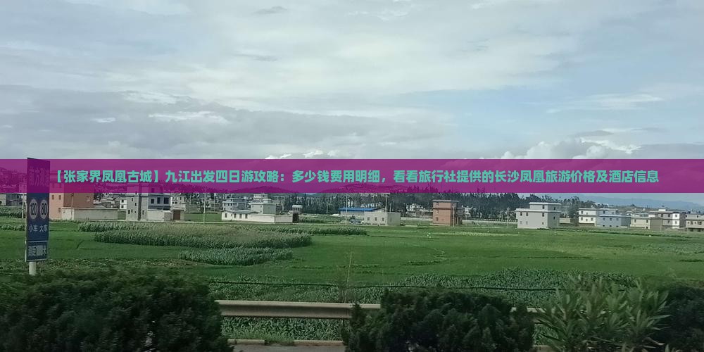 【张家界凤凰古城】九江出发四日游攻略：多少钱费用明细，看看旅行社提供的长沙凤凰旅游价格及酒店信息