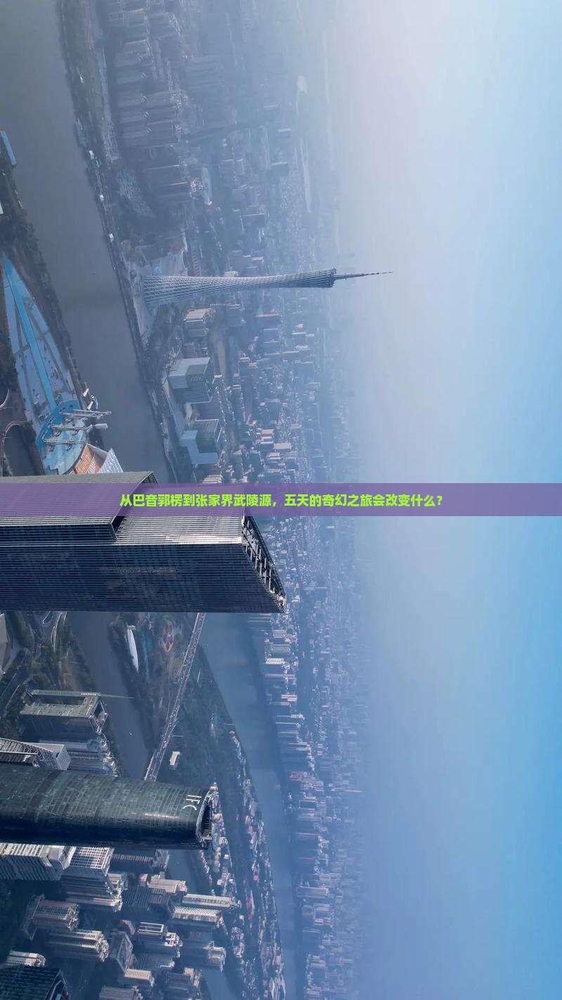 从巴音郭楞到张家界武陵源，五天的奇幻之旅会改变什么？