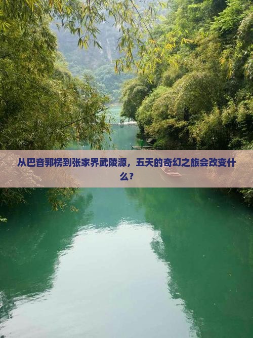 从巴音郭楞到张家界武陵源，五天的奇幻之旅会改变什么？