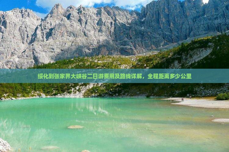 绥化到张家界大峡谷二日游费用及路线详解，全程距离多少公里