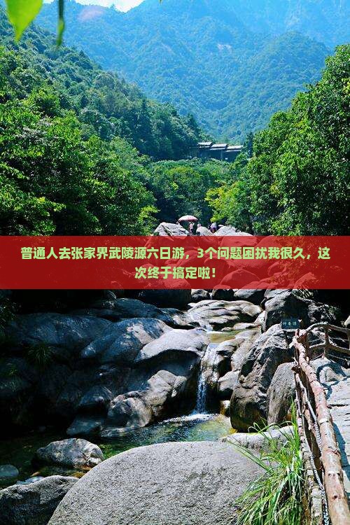 普通人去张家界武陵源六日游，3个问题困扰我很久，这次终于搞定啦！