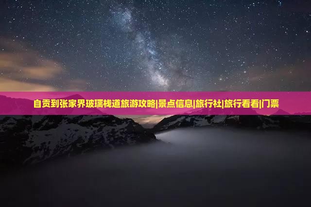 自贡到张家界玻璃栈道旅游攻略|景点信息|旅行社|旅行看看|门票