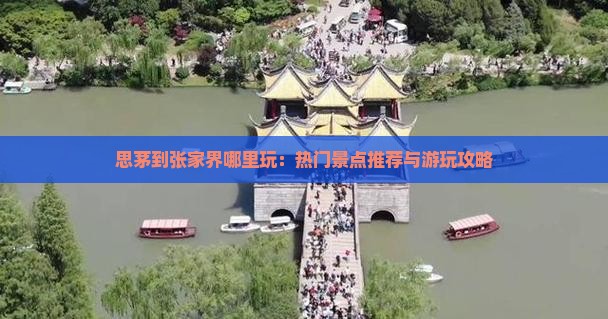 思茅到张家界哪里玩：热门景点推荐与游玩攻略