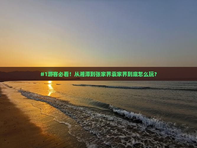 #1游客必看！从湘潭到张家界袁家界到底怎么玩？