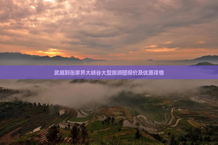 武威到张家界大峡谷大型旅游团报价及优惠详情