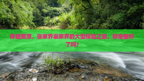 穿越鹰潭，张家界袁家界的大型探险之旅，你准备好了吗？
