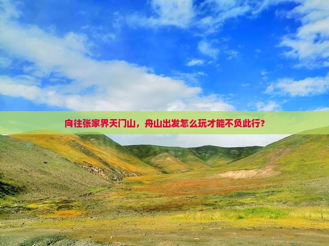 向往张家界天门山，舟山出发怎么玩才能不负此行？