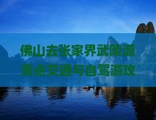 佛山去张家界武陵源景点交通与自驾游攻略及费用预算