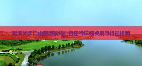 张家界天门山旅游攻略：自由行详细费用与行程指南