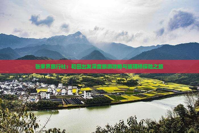 张家界旅行社：和田出发深度旅游攻略与玻璃桥探险之旅