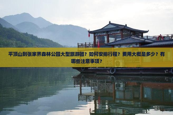 平顶山到张家界森林公园大型旅游团？如何安排行程？费用大概是多少？有哪些注意事项？