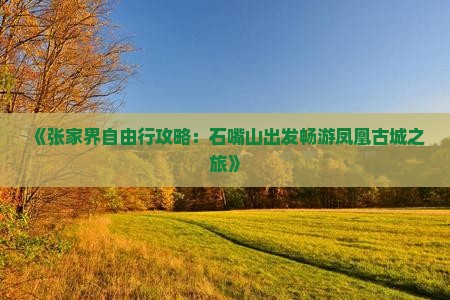 《张家界自由行攻略：石嘴山出发畅游凤凰古城之旅》