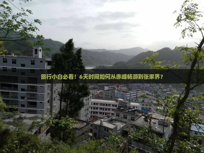 旅行小白必看！6天时间如何从赤峰畅游到张家界？