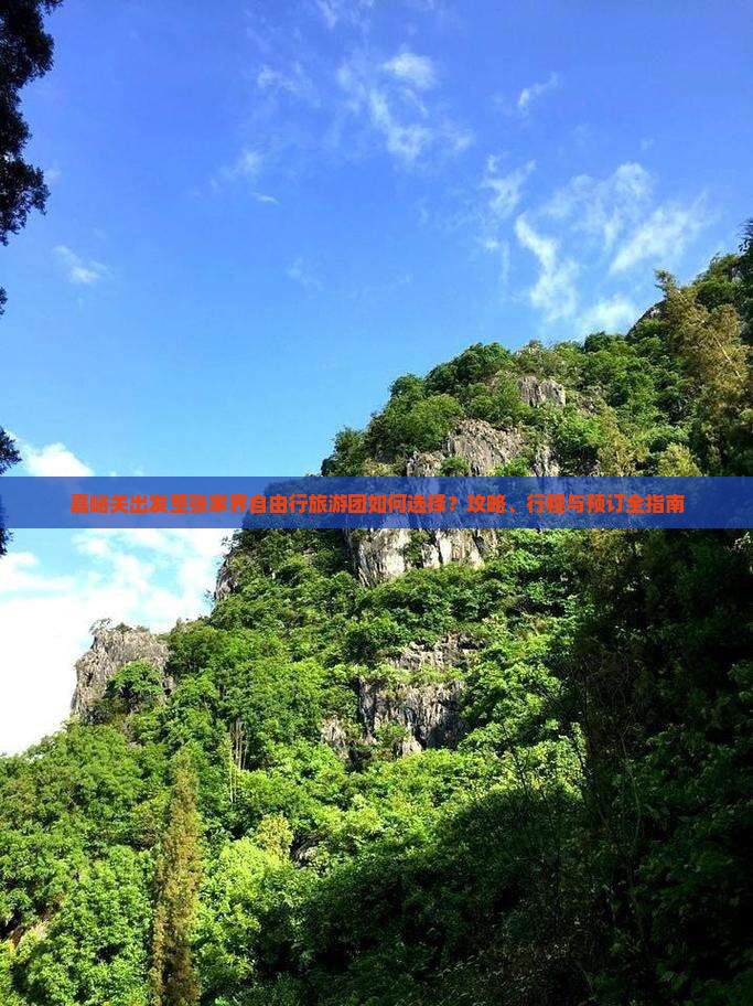 嘉峪关出发至张家界自由行旅游团如何选择？攻略、行程与预订全指南