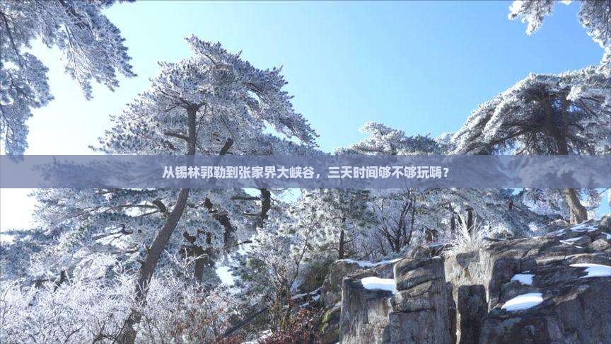 从锡林郭勒到张家界大峡谷，三天时间够不够玩嗨？