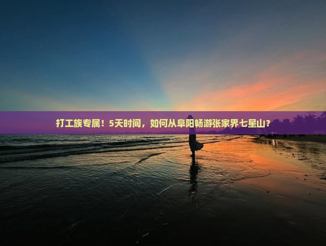 打工族专属！5天时间，如何从阜阳畅游张家界七星山？