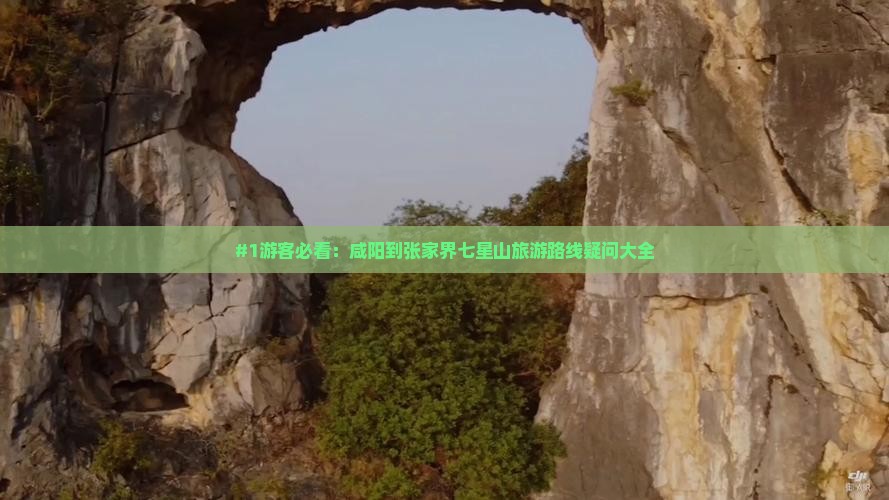 #1游客必看：咸阳到张家界七星山旅游路线疑问大全