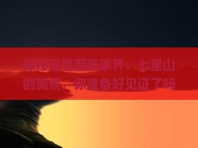 探秘宜昌至张家界：七星山的美景，你准备好见证了吗？
